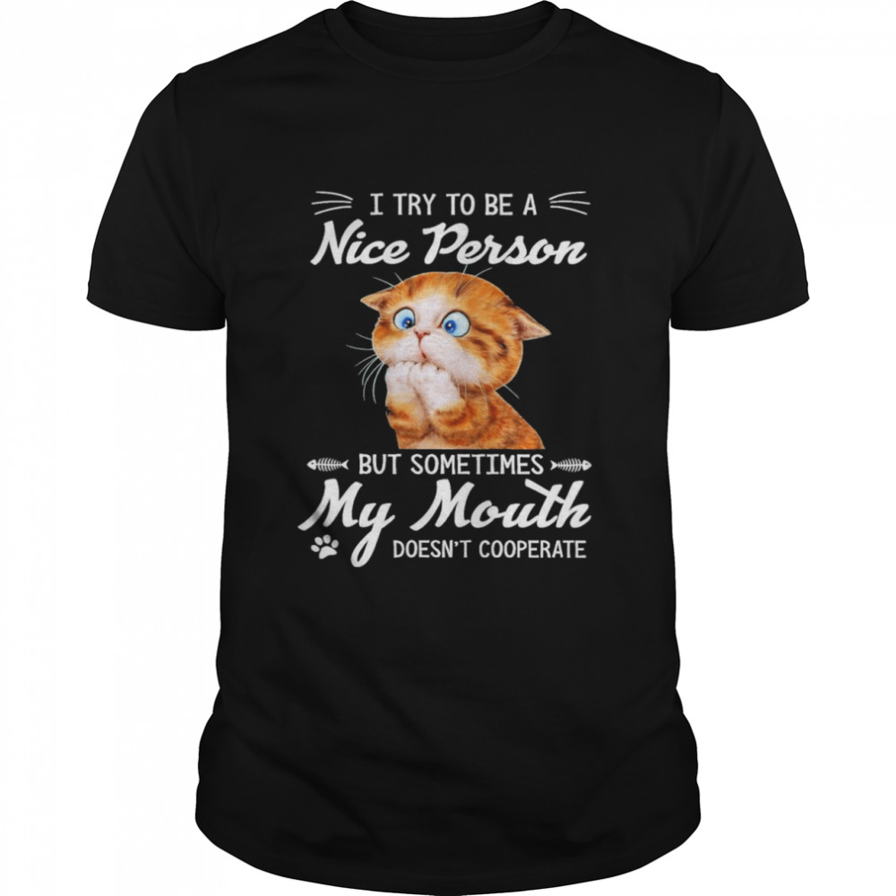cat I try to be a nice person but sometimes my mouth doesnt cooperate shirt
