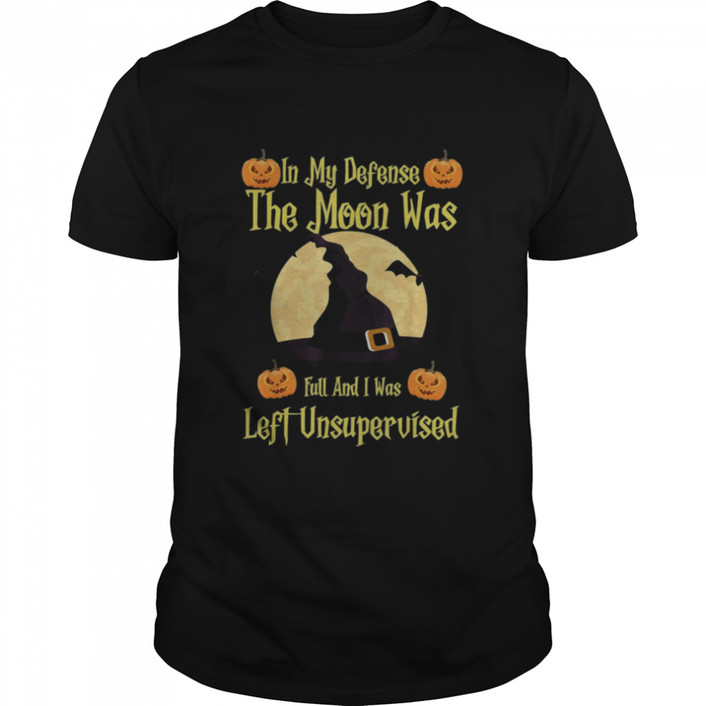 In My Defense The Moon Was Full And I Was Left Unsupervised shirt