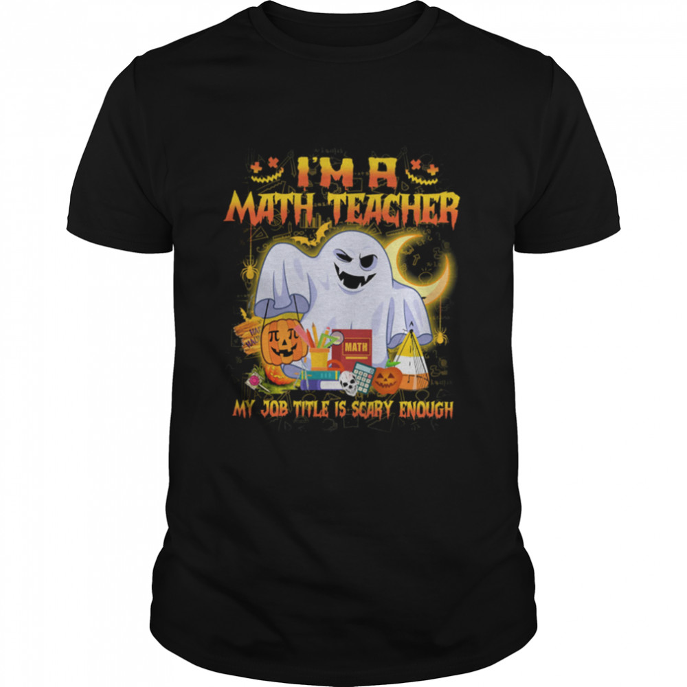 Ghost Boo Im A Math Teacher My Job Title Is Scary Enough Halloween shirt