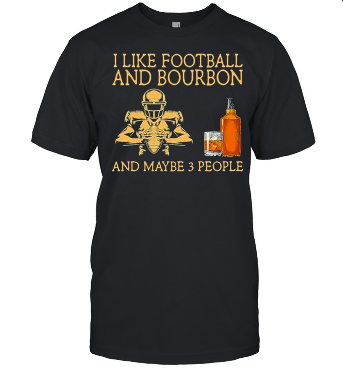 I like Football and Bourbon and maybe 3 people shirt