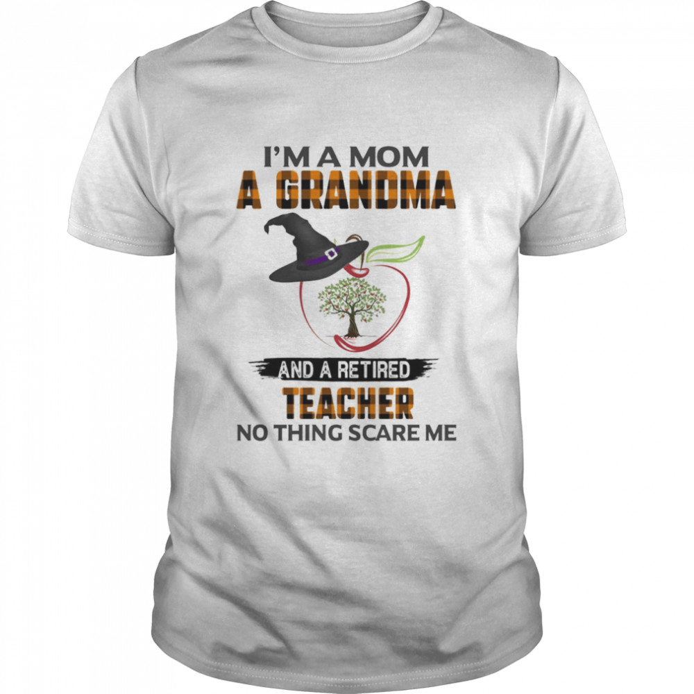 Im A Mom A Grandma And A Retired Teacher Nothing Scares Me shirt