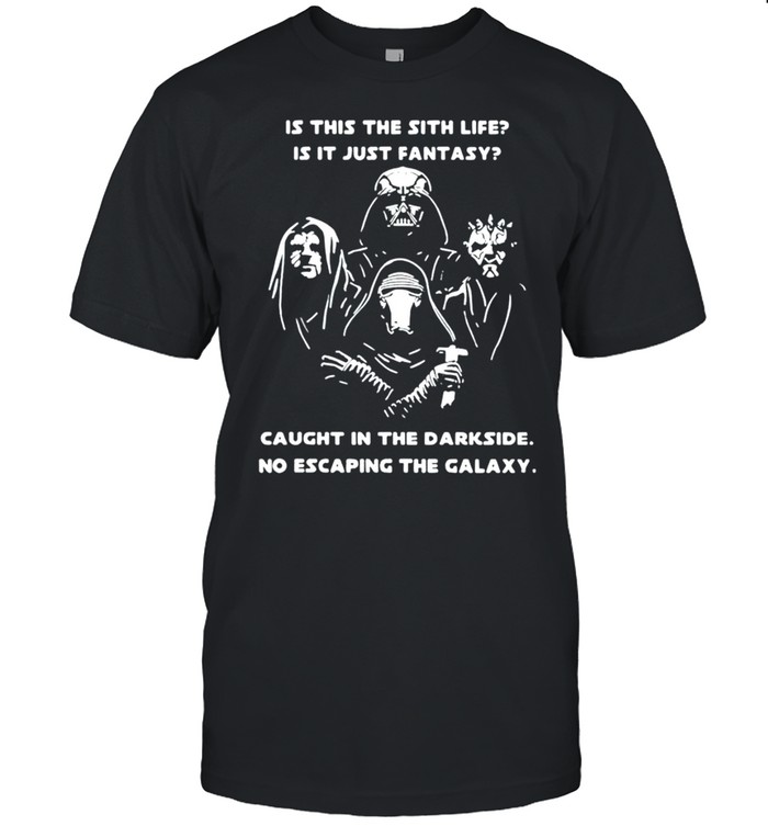 Is this the sith life is it just fantasy caught in the darkside no escaping the Galaxy shirt