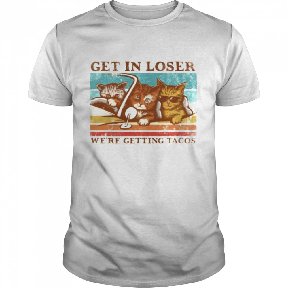 Cats get in loser we’re getting tacos shirt