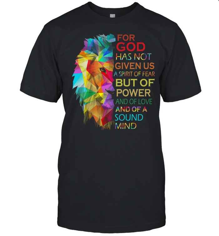 Lion For God Has Not Given Us A Spirit Of Fear But Of Power And Of Love Shirt