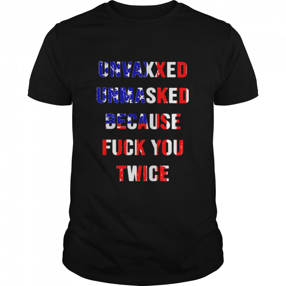 Unvaxxed unmasked because fuck you twice shirt
