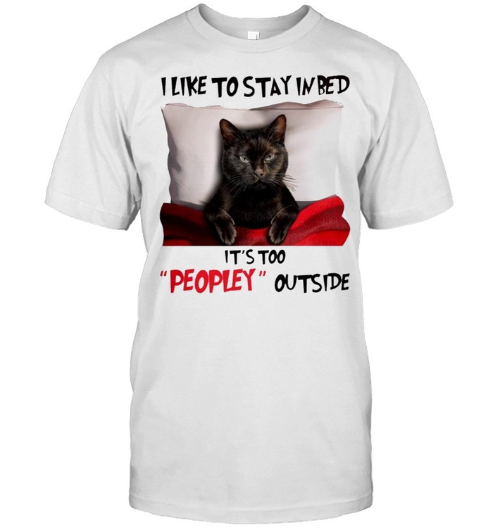 Black Cat I like to stay in bed it’s too peopley outside shirt