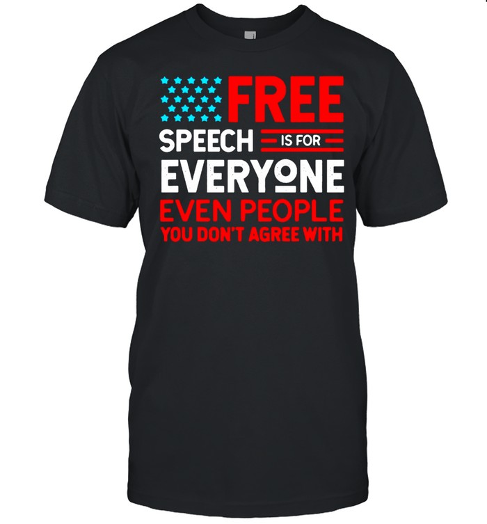 Free Speech Is For Everyone Even People You Don’t Agree With T-shirt