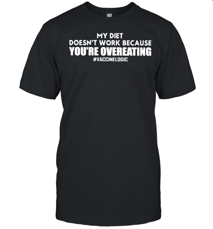 My diet doesn’t work because you’re overeating vaccine logic shirt