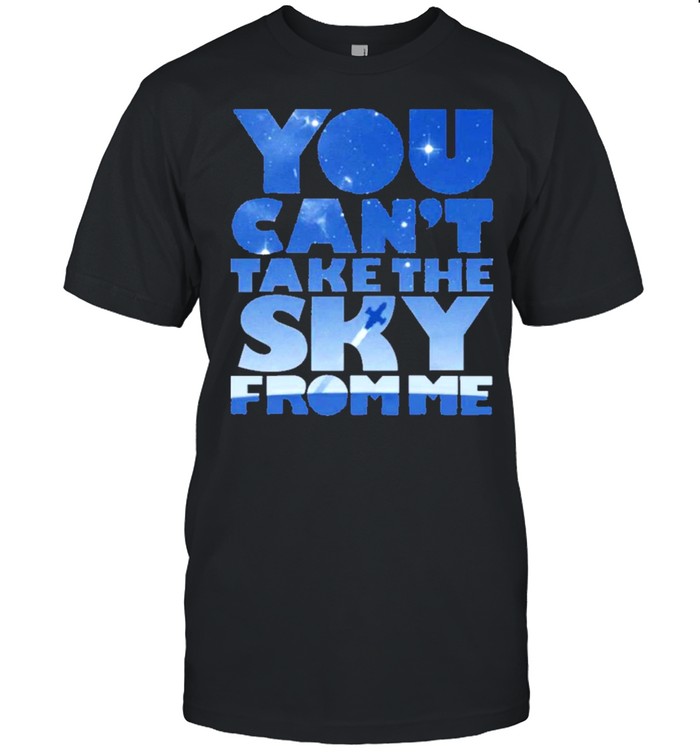 you cant take the sky from me shirt