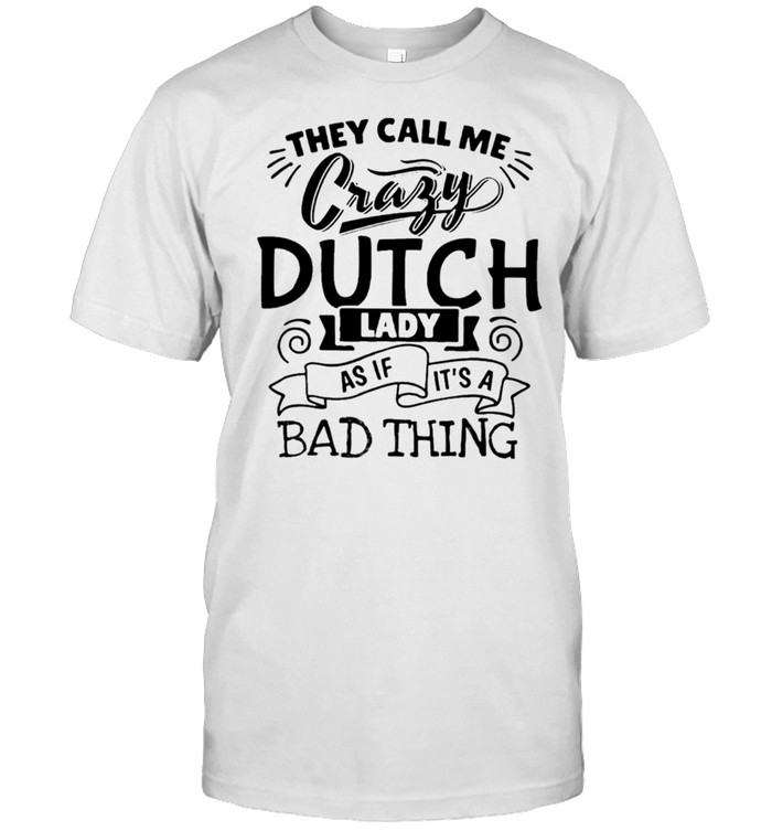 They Call Me Crazy Dutch Lady As If It’s A Bad Thing Shirt