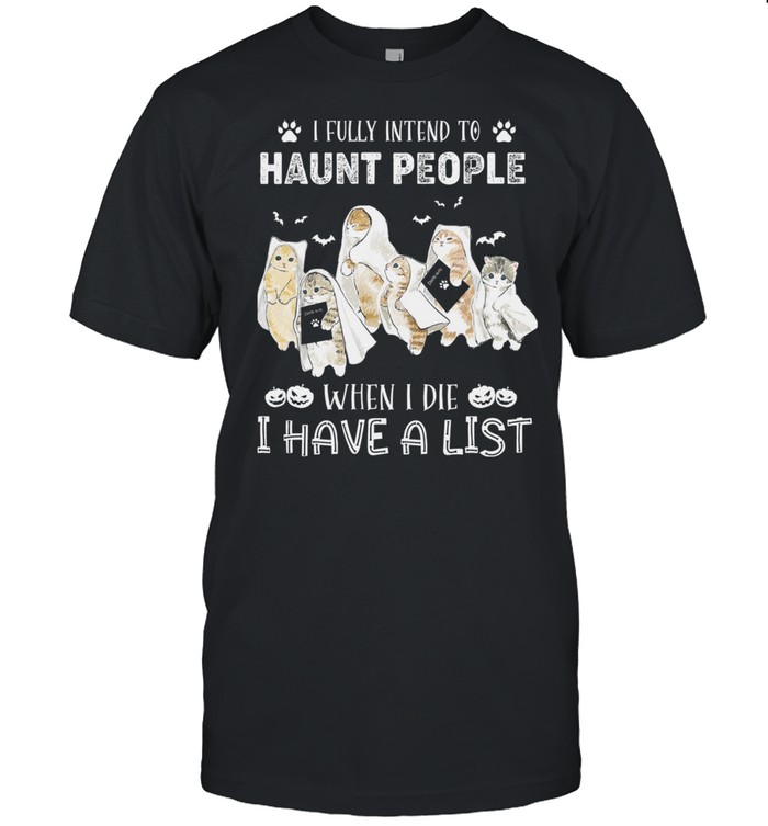 Cats I Fully Intend To Haunt People When I Die I Have A List shirt
