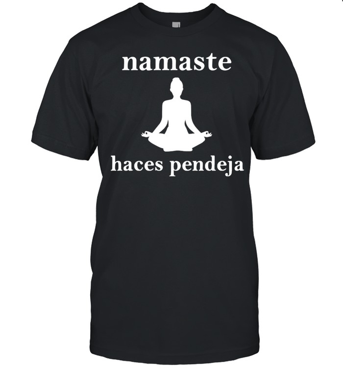 Namaste haces pendeja shirt