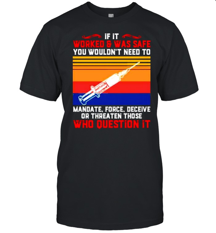If it worked and be safe you wouldn’t need to mandate force deceive shirt