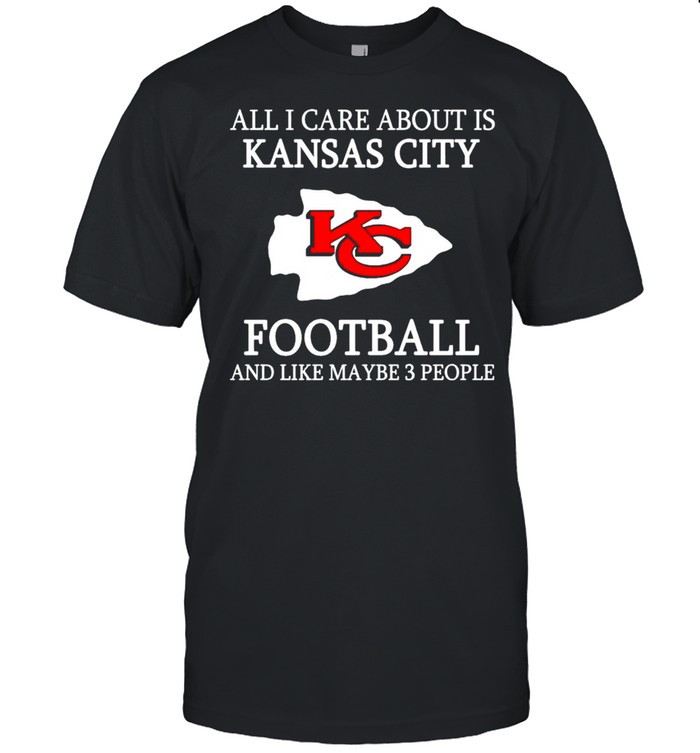 All I care about is Chiefs football and like maybe 3 people shirt