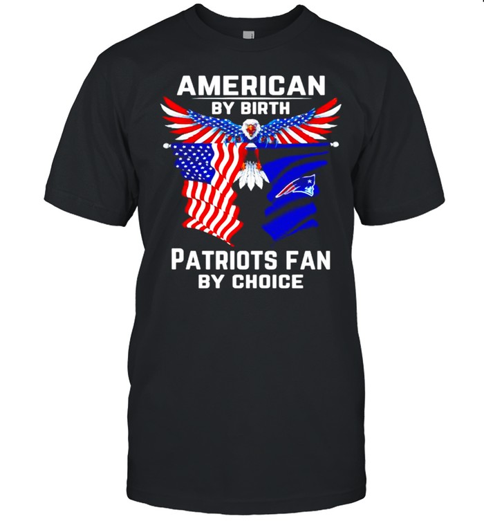 American by birth Patriots fan by choice shirt