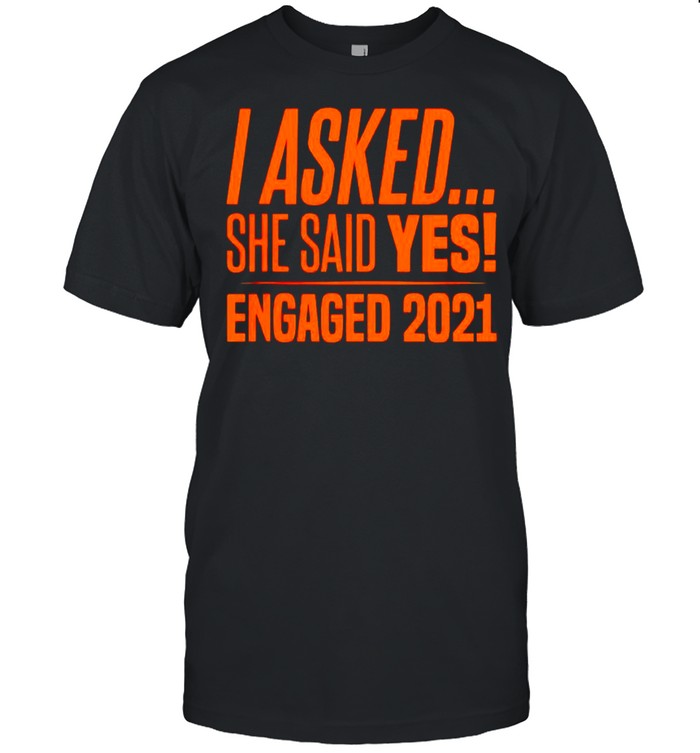 I asked she said yes engaged 2021 shirt