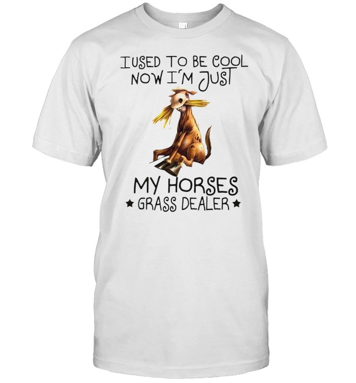 I used to be cool now I’m just my horses grass dealer shirt