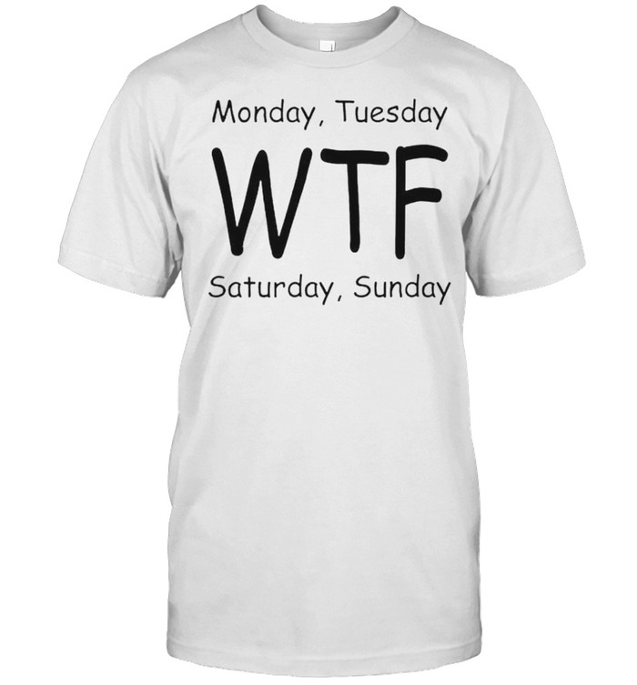 Monday tuesday WTF saturday sunday shirt