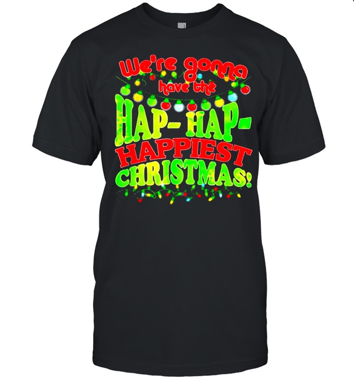 We’re gonna have the hap hap happiest Christmas shirt