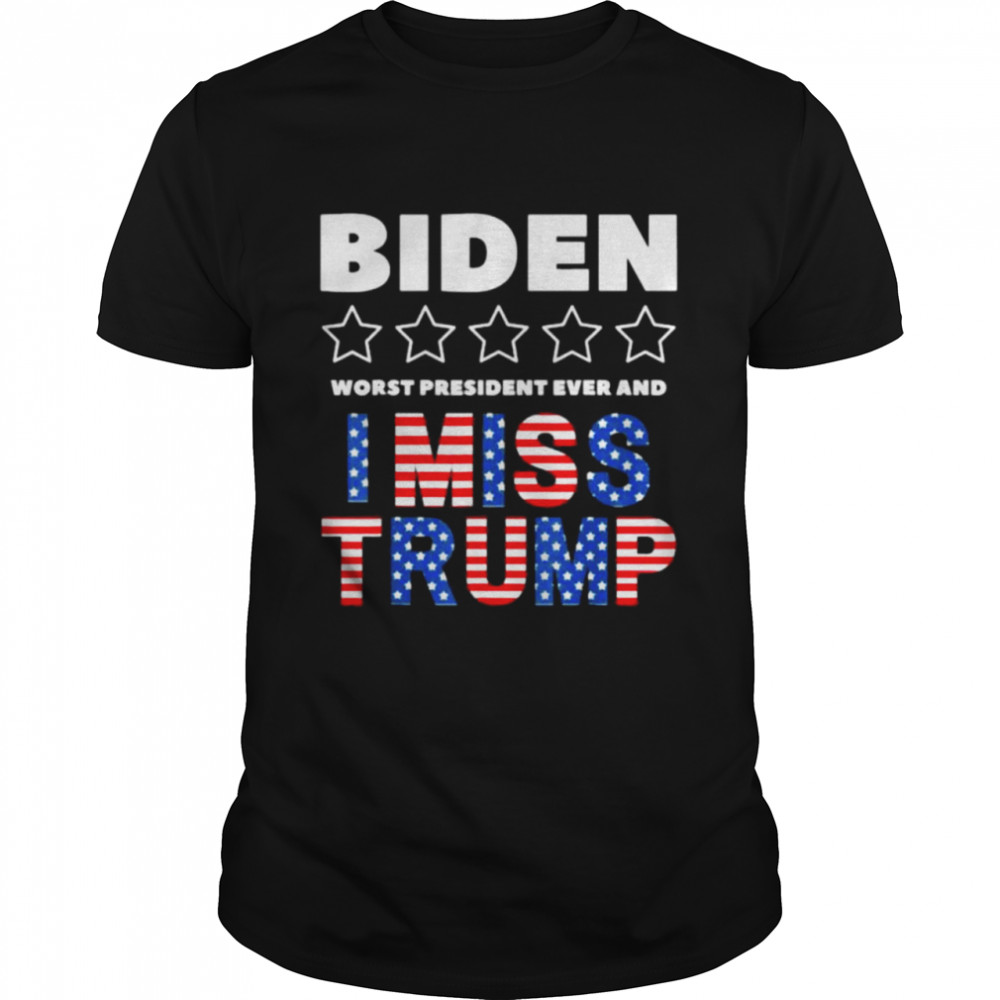 Biden worst president ever and I miss Trump shirt