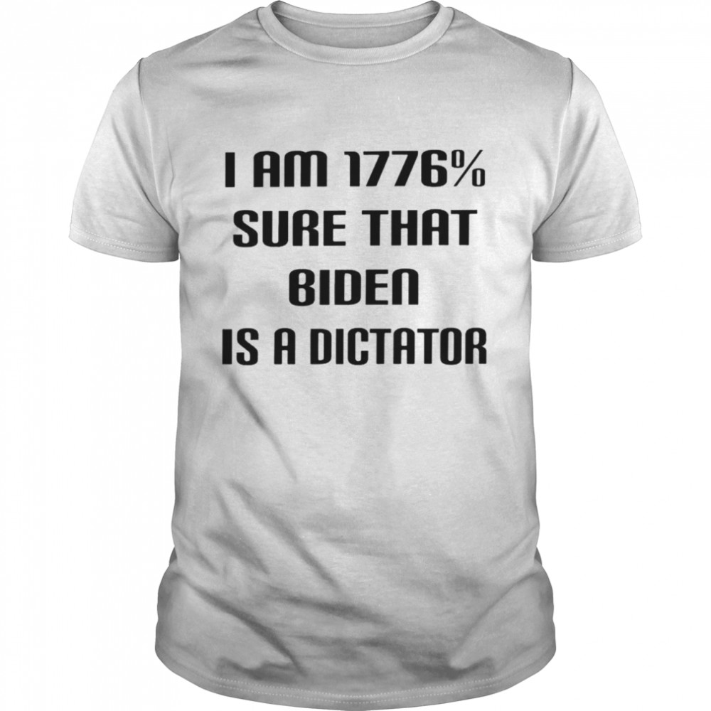 I am 1776% sure that Biden is a dictator shirt