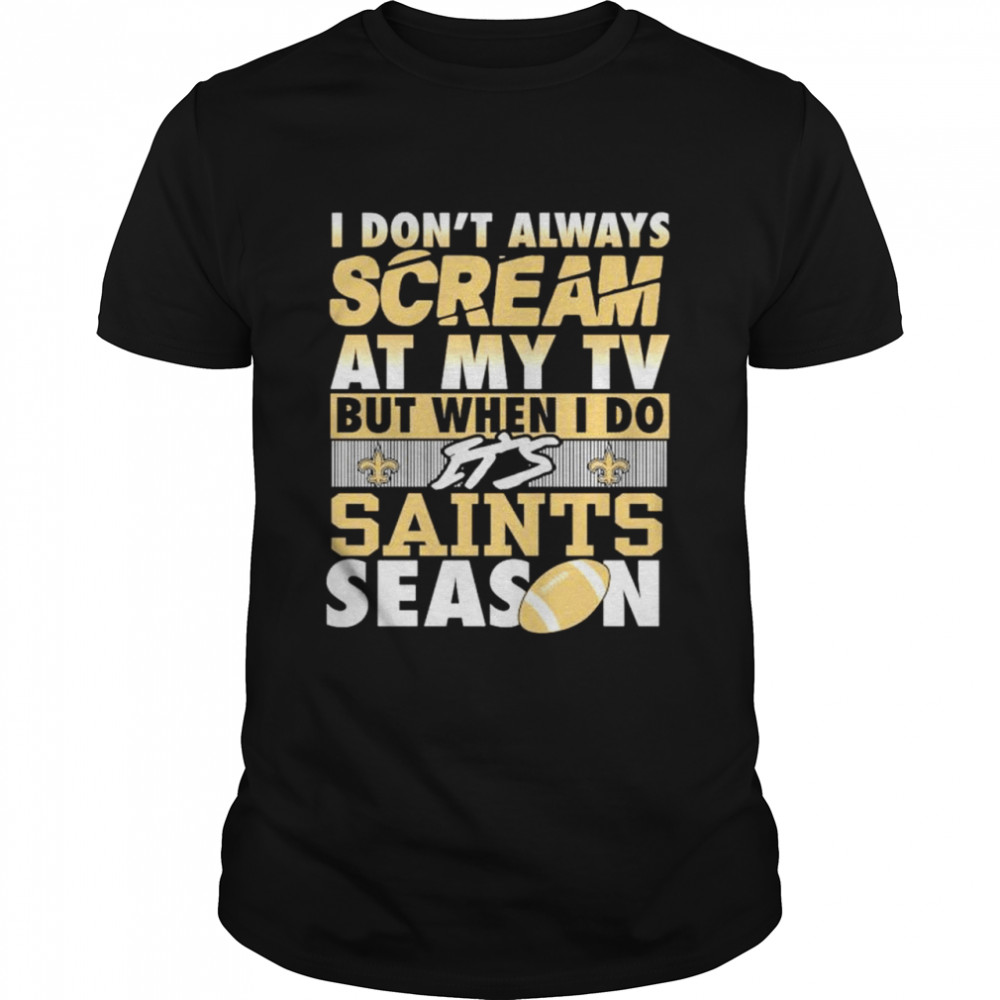 I don’t always scream at my TV but when I do it’s Saints season shirt