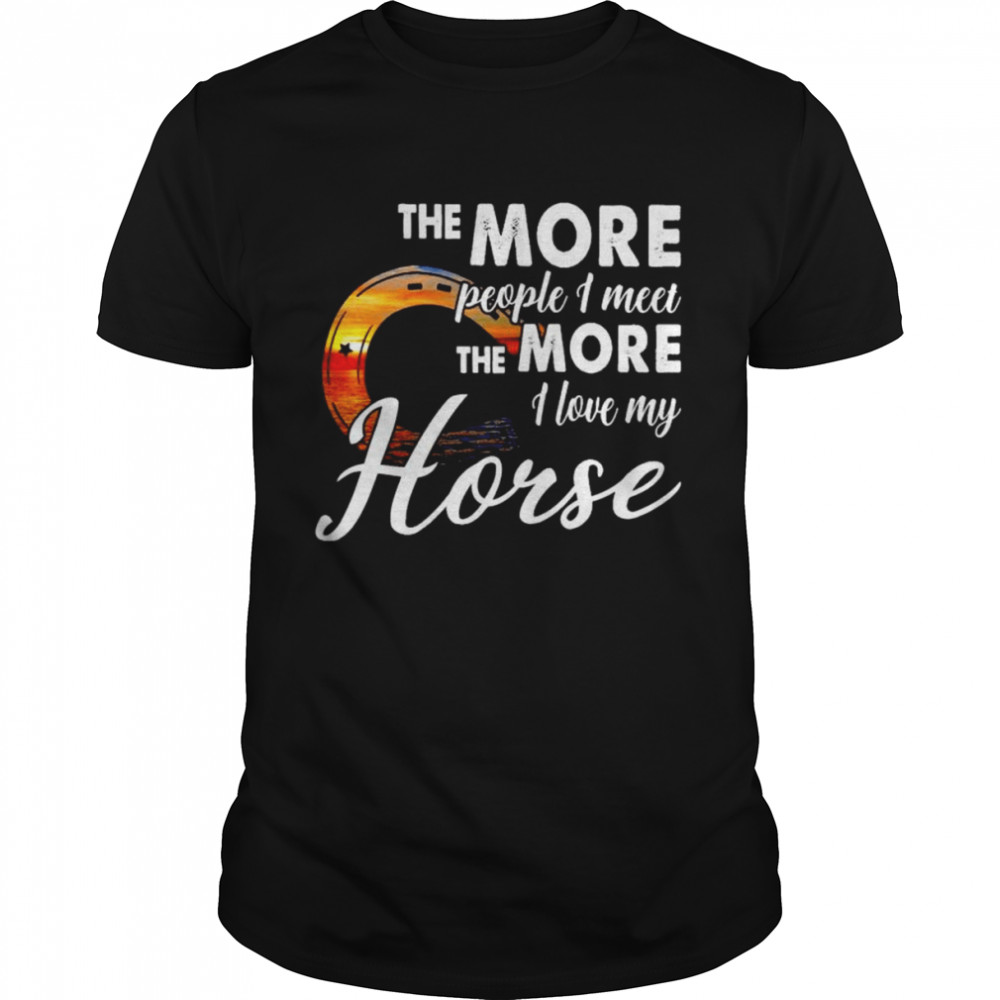 The more people I meet the more I love my horse shirt