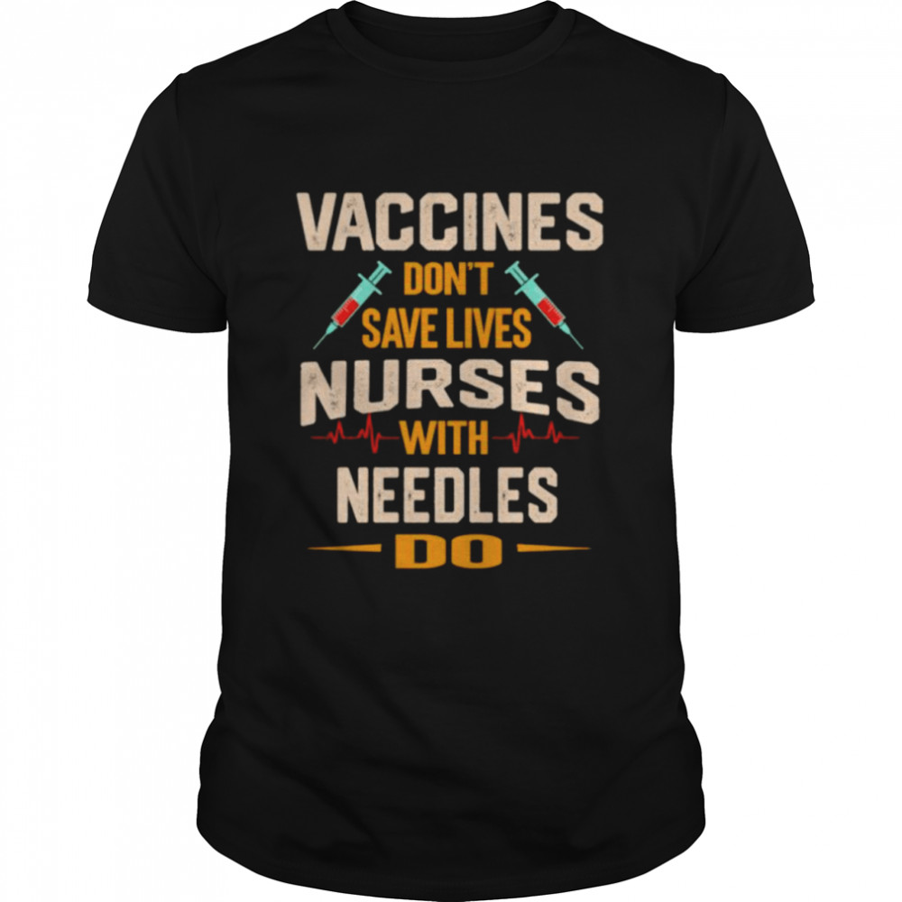 Vaccines don’t save lives Nurses with needles do shirt