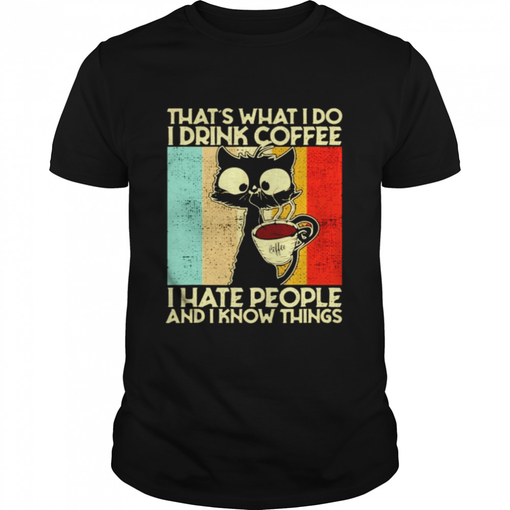 Black cat that’s what I do I drink coffee I hate people and I know things shirt