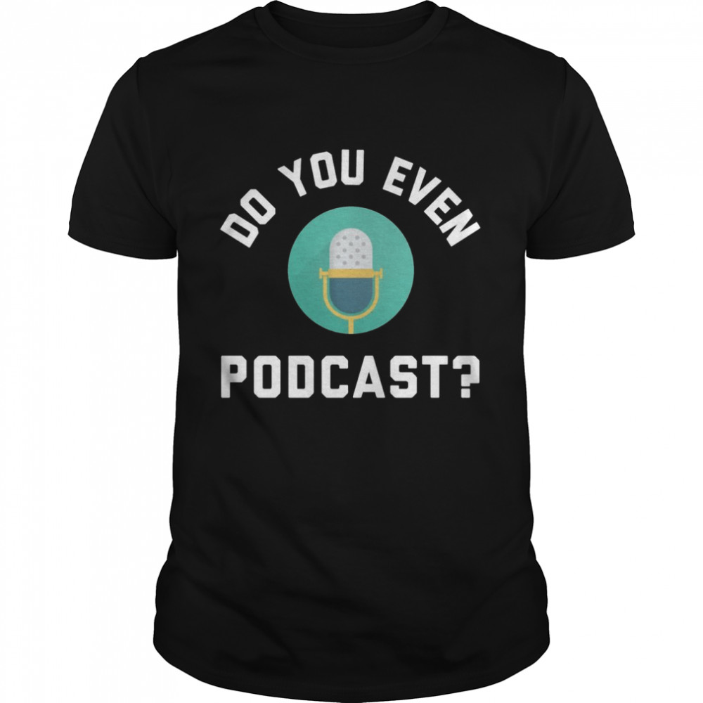 Podcaster Podcasting Radio Host Do You Even Podcast Shirt