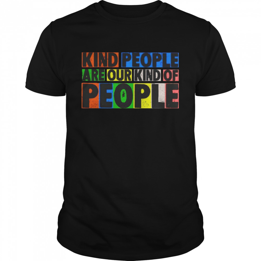 Kind people are our kind of people shirt