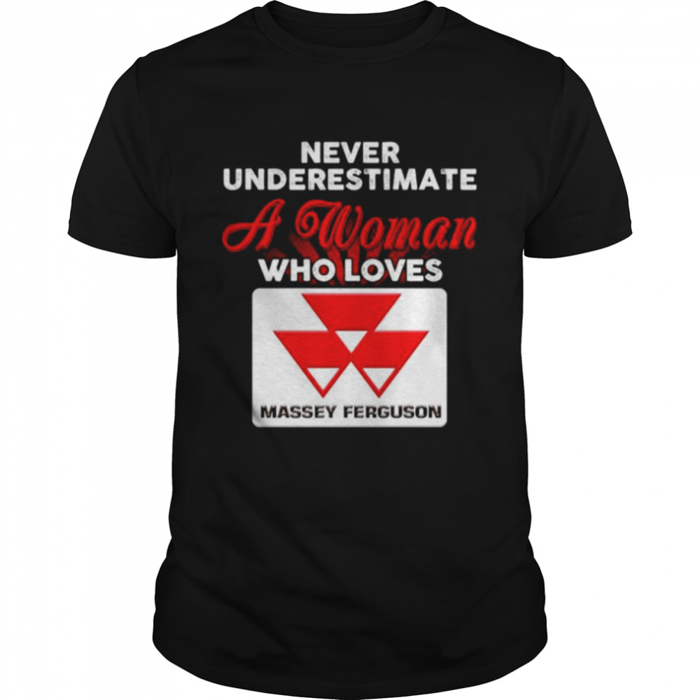 Never underestimate a woman who loves Massey Ferguson shirt