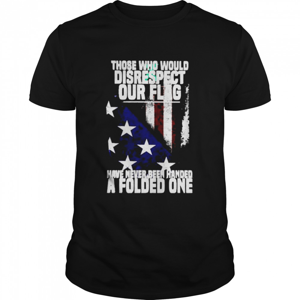 Those who would disrespect our flag have never been handed shirt