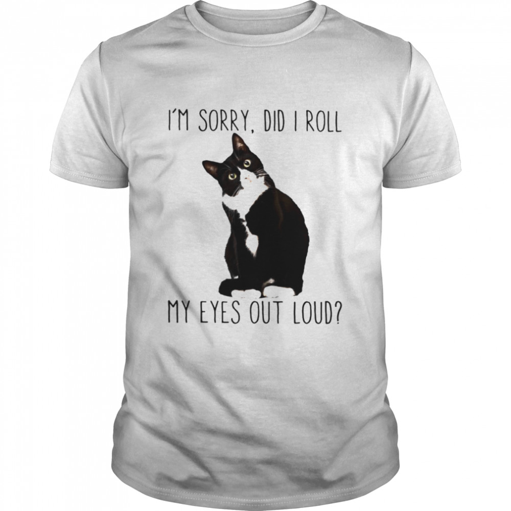 Cat I’m sorry did I roll my eyes out loud shirt