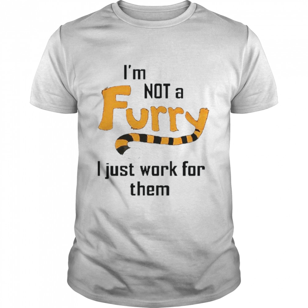 I’m not a furry I just work for them shirt