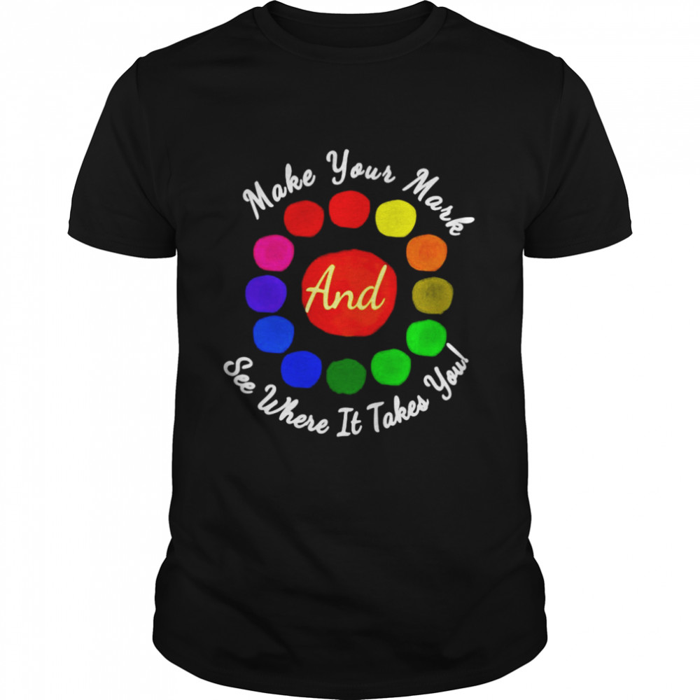 Make Your Mark And See Where It Takes You Colorful T-shirt