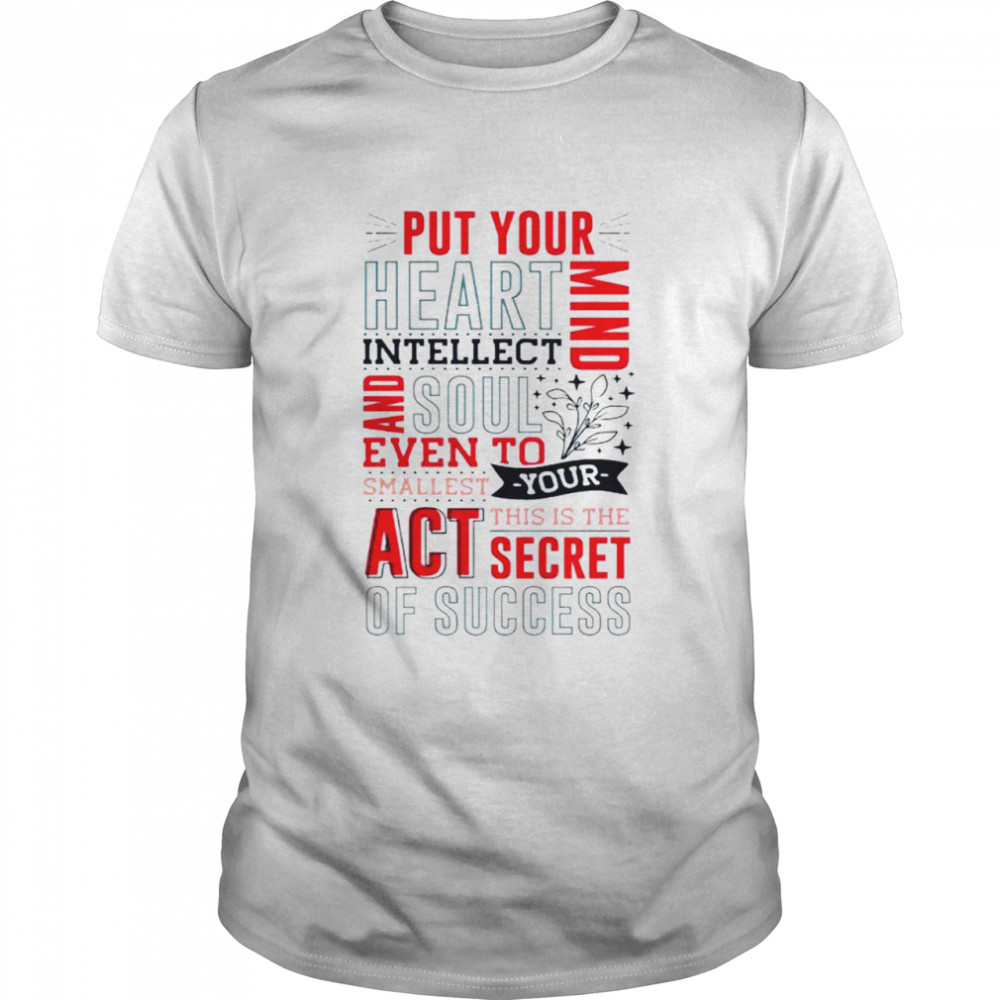 Put your heart intellect mind and soul even to smallest you this is the act secret of success shirt