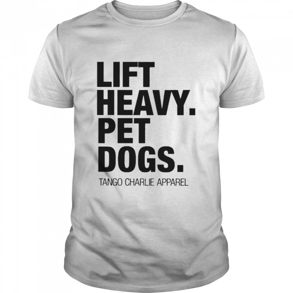 lift heavy pet dogs tango charlie apparel shirt