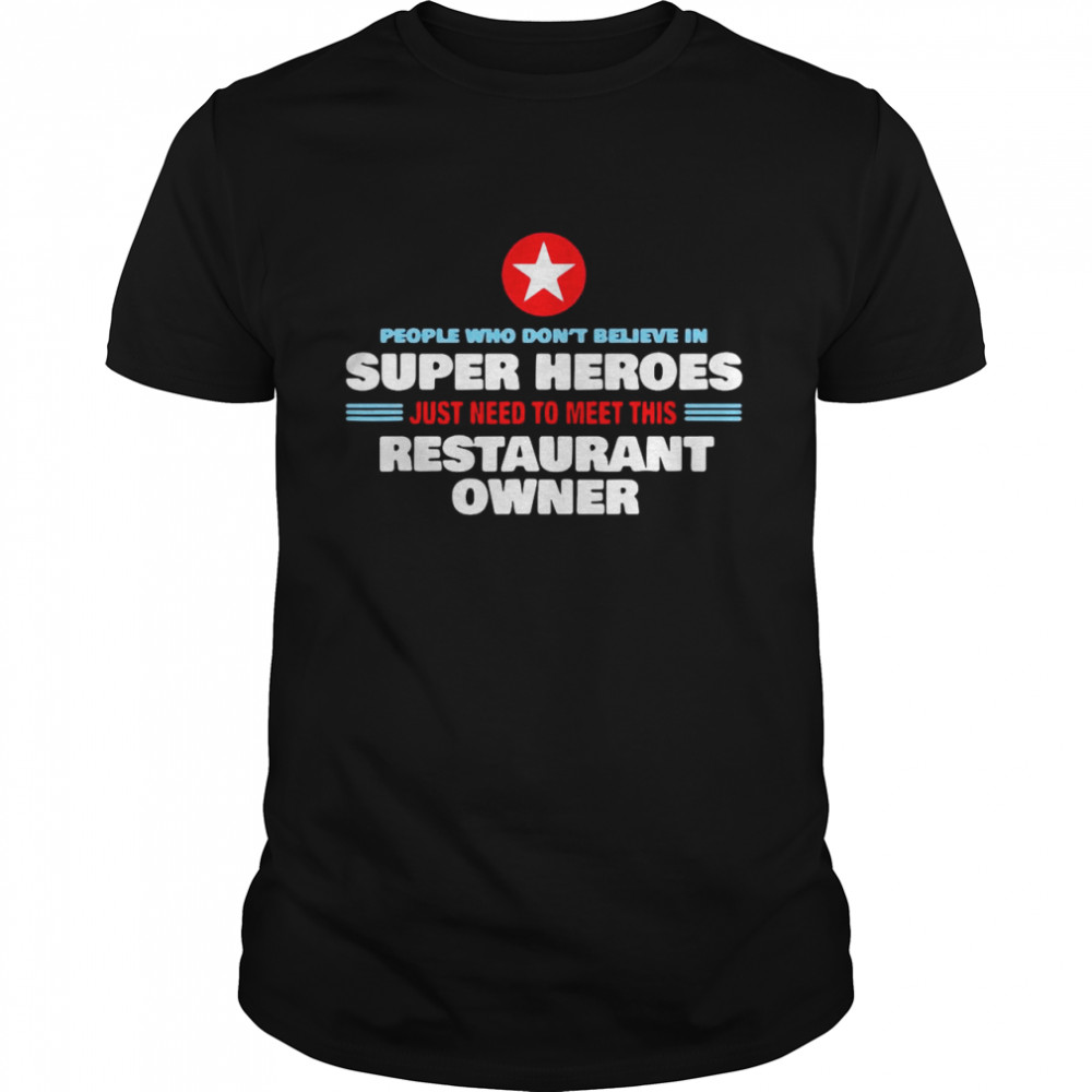 People Who Don’t Believe In Super Heroes Just Need To Meet This Restaurant Owner Shirt