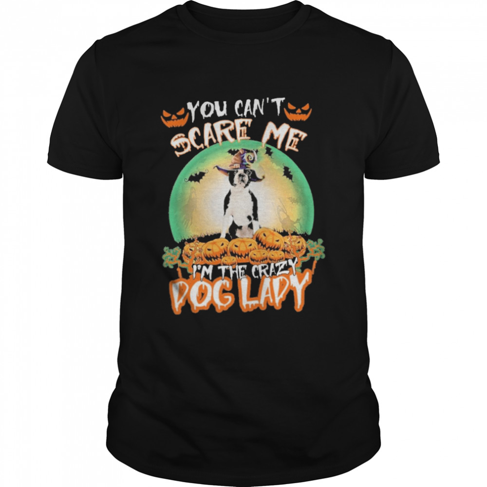 You Cant Scare Me Boston Terrier Im The Crazy Dog Lady Halloween shirt