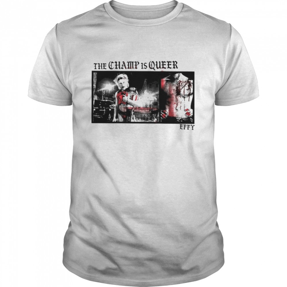 The Champ is queer Effy shirt