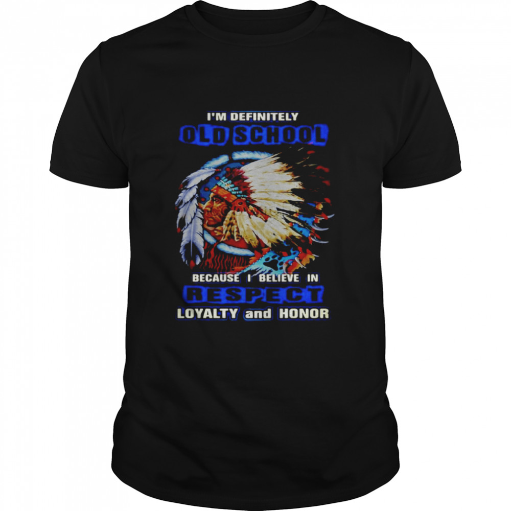 Native I’m Definitely Old School Because I Believe In Respect Loyalty And Honor T-shirt