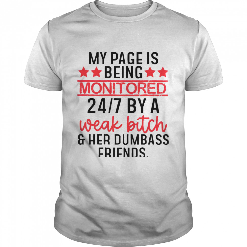 My Page Is Being Monitored 247 By A Weak Bitch And Her Dumbass Friends Shirt