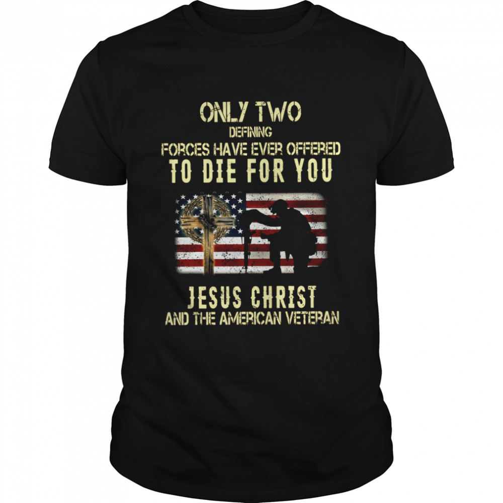 Only two defining forces have ever offered to die for you Jesus Christ and the American veteran American flag shirt