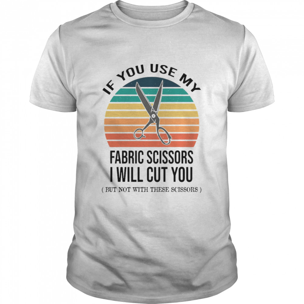 If You Use My Fabric Scissors I Will Cut You But Not With These Scissors Vintage T-shirt