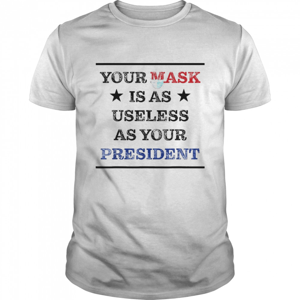 Mask Is As Useless And Your President shirt