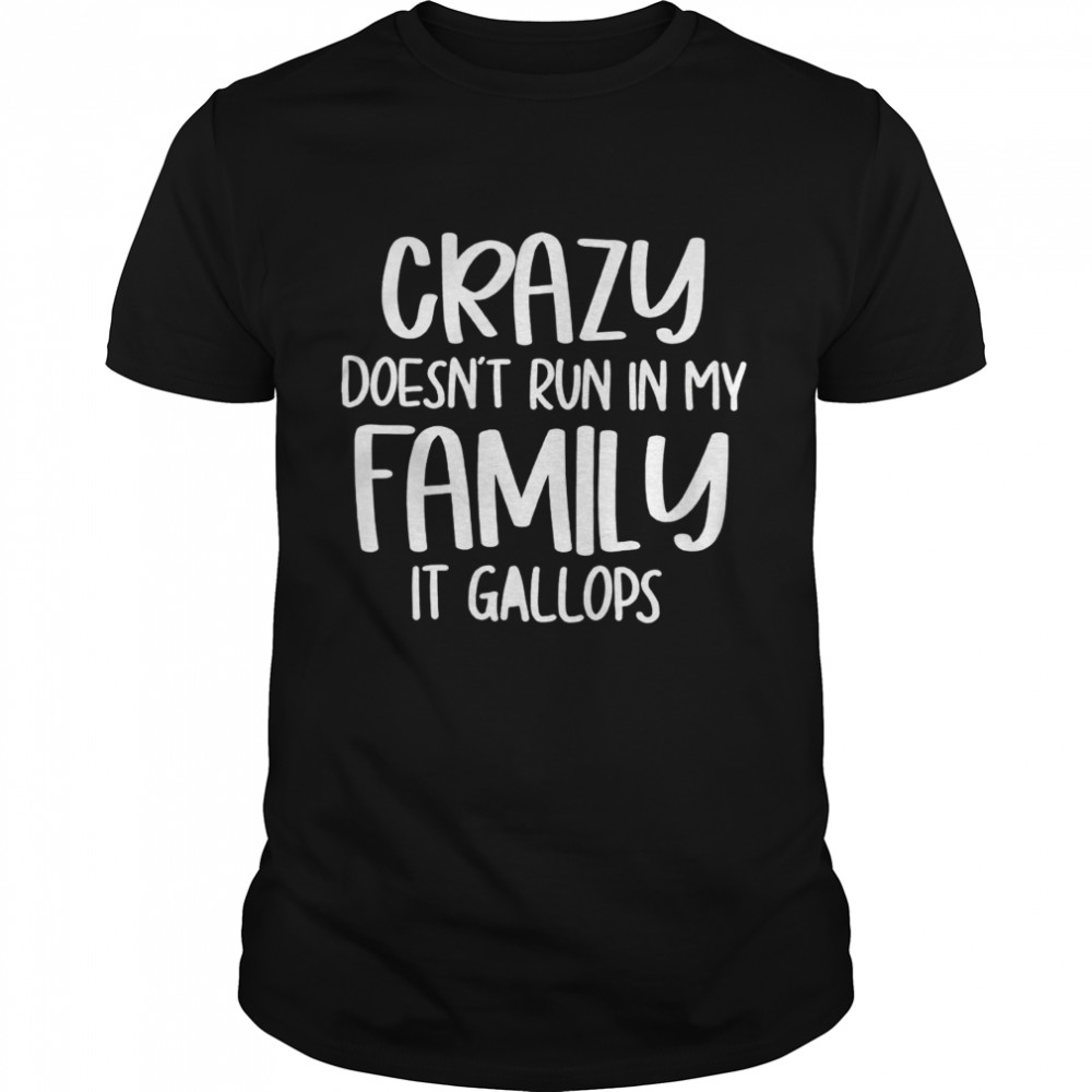 Crazy Doesn’t Run In My Family It Gallops Shirt