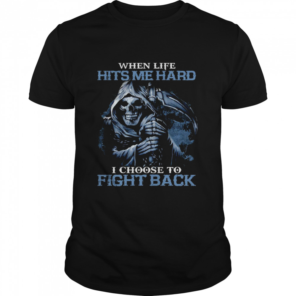 Death when life hits me hard i choose to fight back shirt