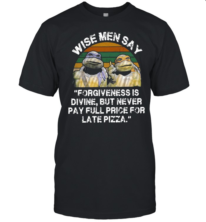 Ninja Turtles Wise Men Say Forgiveness Is Divine But Never Pay Full Price For Late Pizza Vintage T-shirt