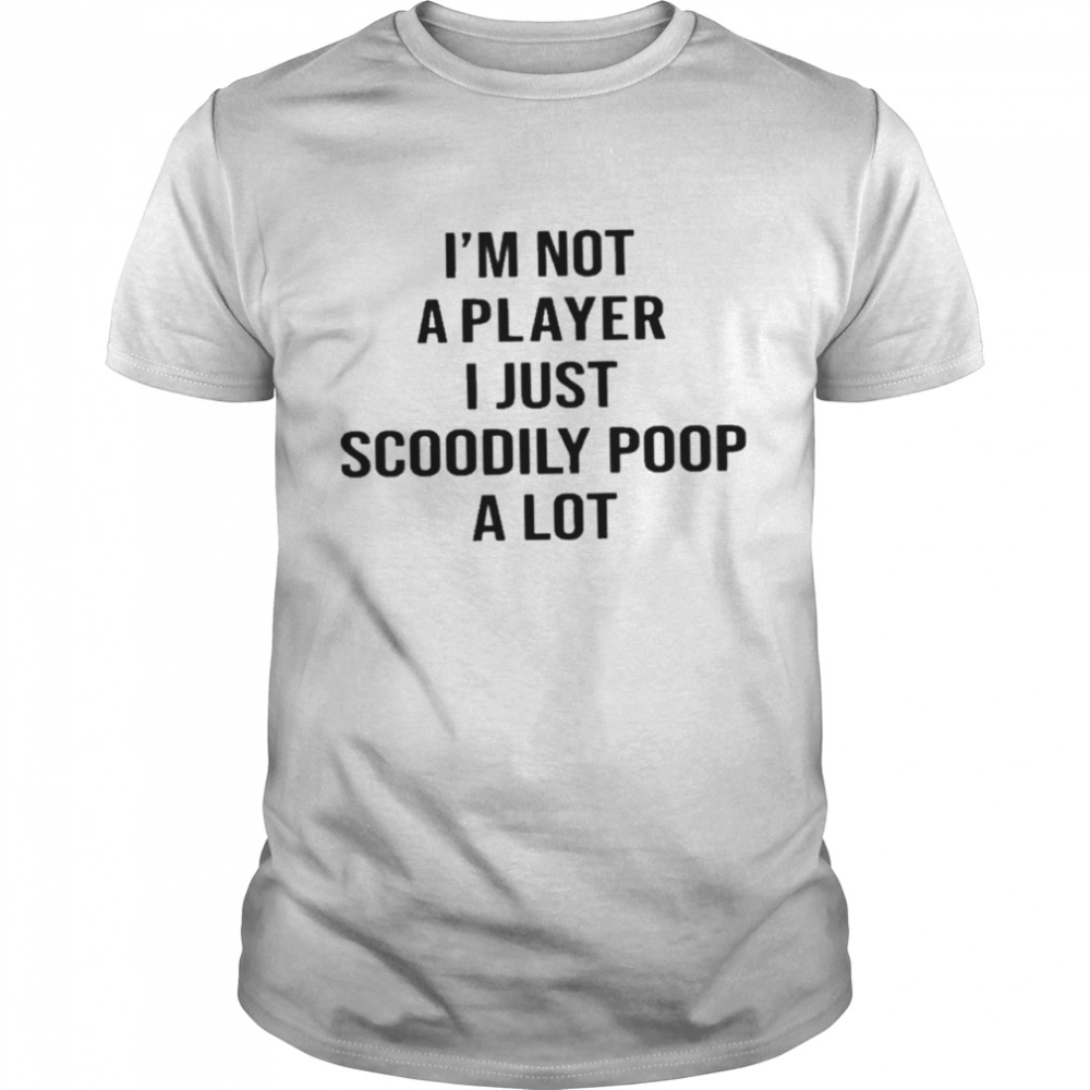 Im Not A Player I Just Scoodily Poop A Lot shirt